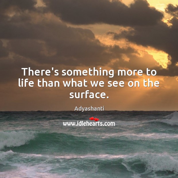 There’s something more to life than what we see on the surface. Adyashanti Picture Quote