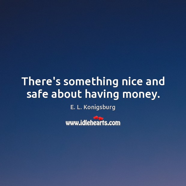 There’s something nice and safe about having money. E. L. Konigsburg Picture Quote
