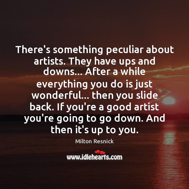 There’s something peculiar about artists. They have ups and downs… After a Milton Resnick Picture Quote