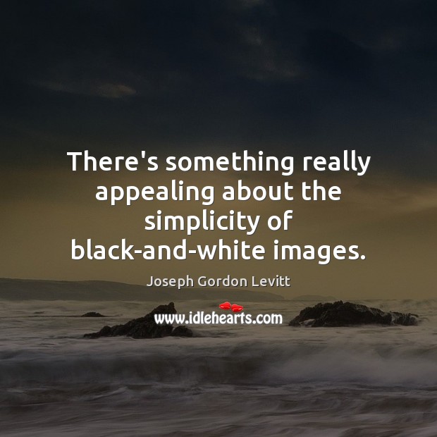There’s something really appealing about the simplicity of black-and-white images. Joseph Gordon Levitt Picture Quote