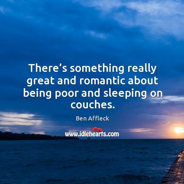 There’s something really great and romantic about being poor and sleeping on couches. Ben Affleck Picture Quote
