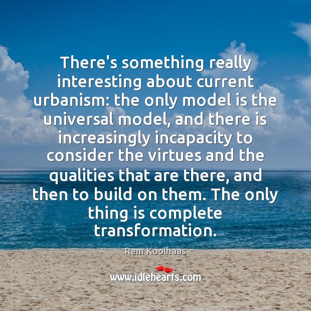 There’s something really interesting about current urbanism: the only model is the Rem Koolhaas Picture Quote