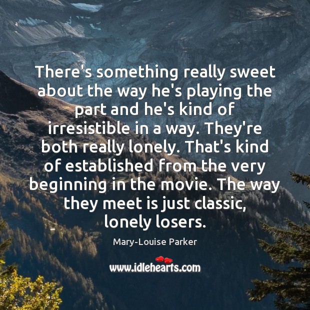 There’s something really sweet about the way he’s playing the part and Mary-Louise Parker Picture Quote