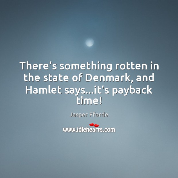 There’s something rotten in the state of Denmark, and Hamlet says…it’s payback time! Jasper Fforde Picture Quote