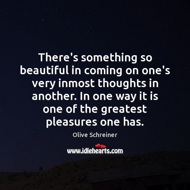 There’s something so beautiful in coming on one’s very inmost thoughts in Olive Schreiner Picture Quote