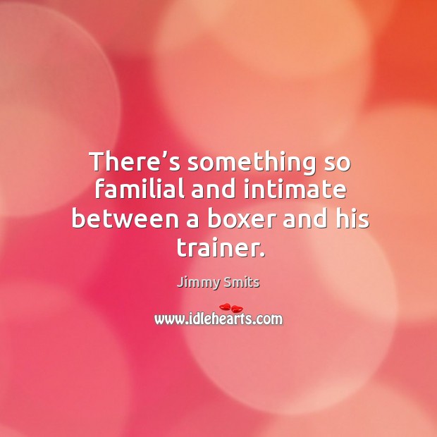 There’s something so familial and intimate between a boxer and his trainer. Jimmy Smits Picture Quote
