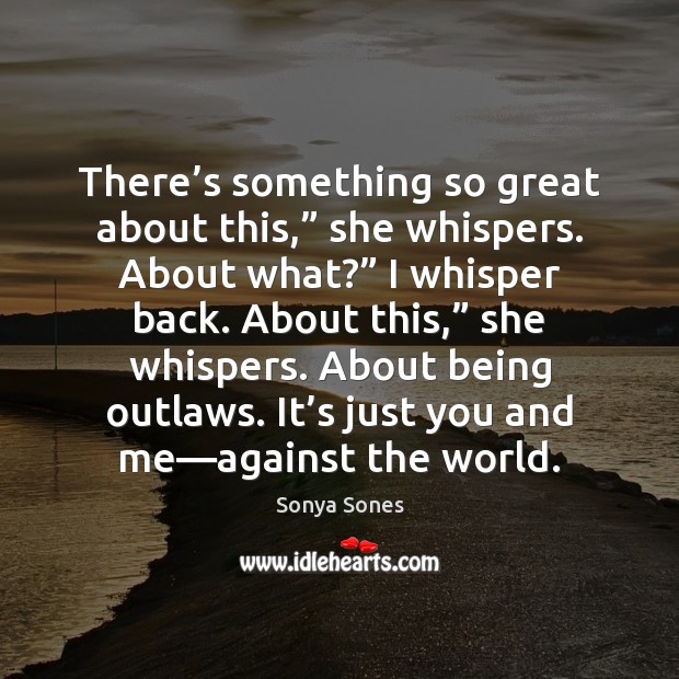 There’s something so great about this,” she whispers. About what?” I Sonya Sones Picture Quote