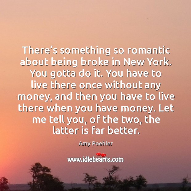 There’s something so romantic about being broke in new york. You gotta do it. Amy Poehler Picture Quote