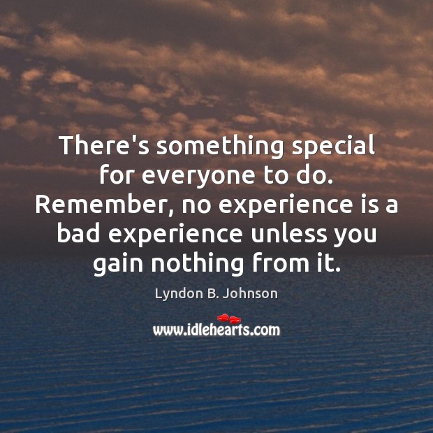 There’s something special for everyone to do. Remember, no experience is a Lyndon B. Johnson Picture Quote