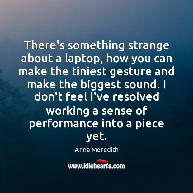 There’s something strange about a laptop, how you can make the tiniest Anna Meredith Picture Quote