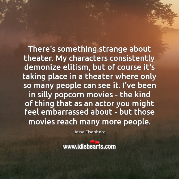 There’s something strange about theater. My characters consistently demonize elitism, but of Jesse Eisenberg Picture Quote