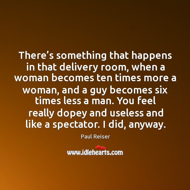 There’s something that happens in that delivery room, when a woman becomes Paul Reiser Picture Quote