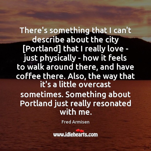 There’s something that I can’t describe about the city [Portland] that I Fred Armisen Picture Quote