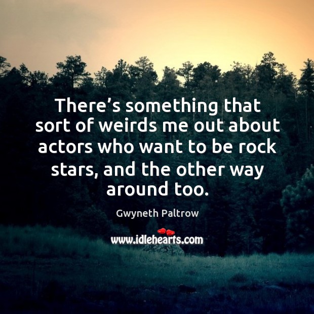 There’s something that sort of weirds me out about actors who want to be rock stars, and the other way around too. Image