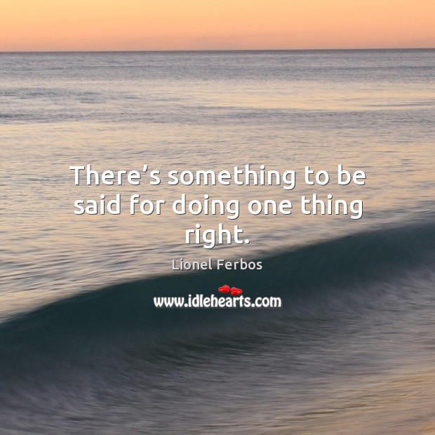 There’s something to be said for doing one thing right. Lionel Ferbos Picture Quote