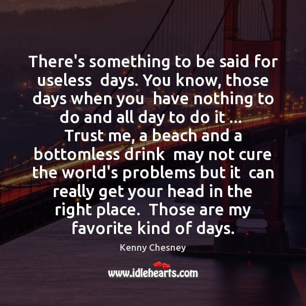 There’s something to be said for useless  days. You know, those days Kenny Chesney Picture Quote