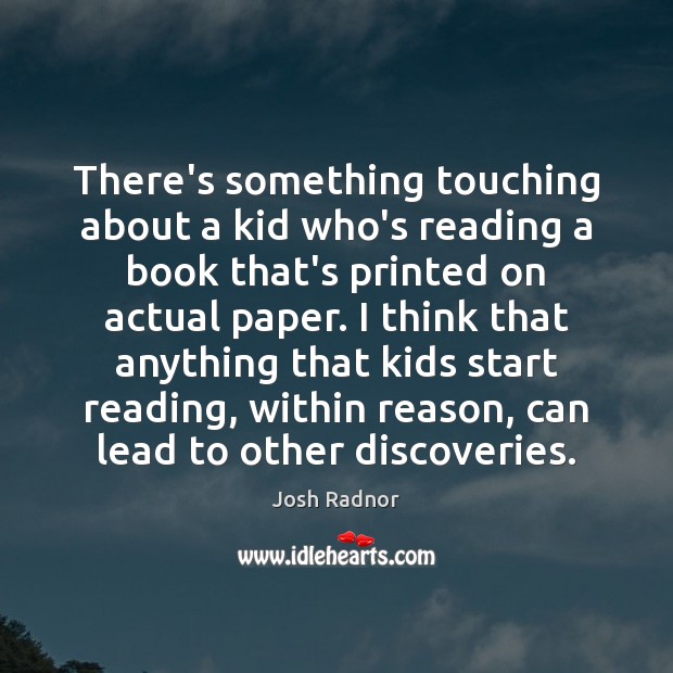 There’s something touching about a kid who’s reading a book that’s printed Josh Radnor Picture Quote