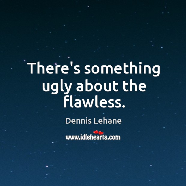 There’s something ugly about the flawless. Dennis Lehane Picture Quote