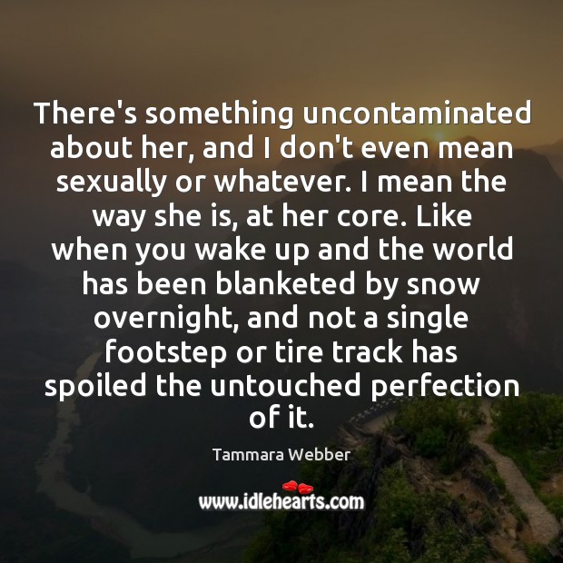 There’s something uncontaminated about her, and I don’t even mean sexually or Tammara Webber Picture Quote