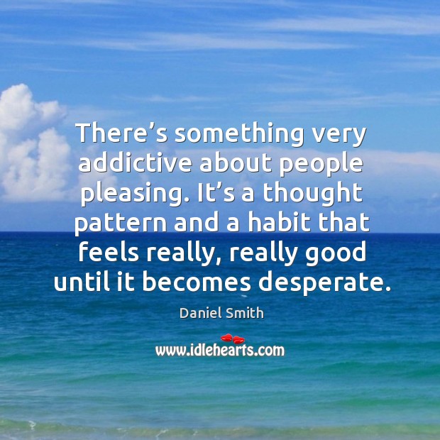 There’s something very addictive about people pleasing. It’s a thought pattern and a habit that Daniel Smith Picture Quote