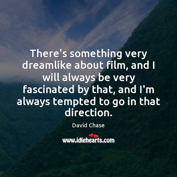 There’s something very dreamlike about film, and I will always be very David Chase Picture Quote