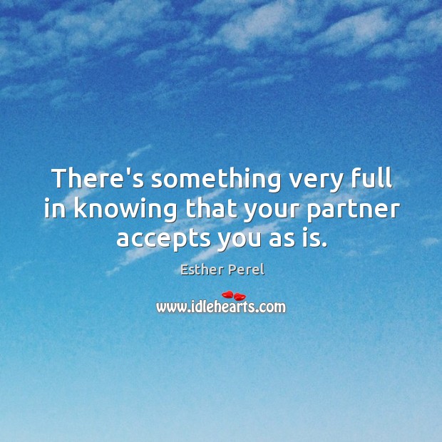 There’s something very full in knowing that your partner accepts you as is. Esther Perel Picture Quote