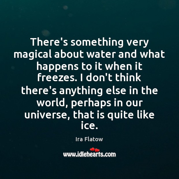 There’s something very magical about water and what happens to it when Ira Flatow Picture Quote