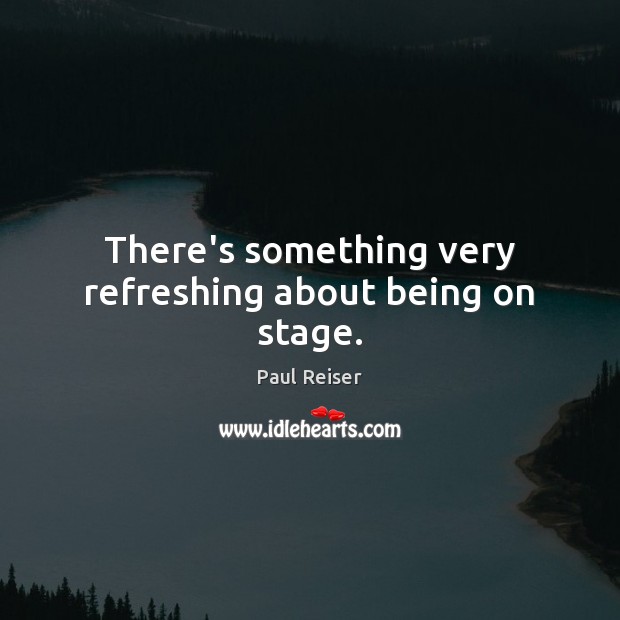 There’s something very refreshing about being on stage. Paul Reiser Picture Quote