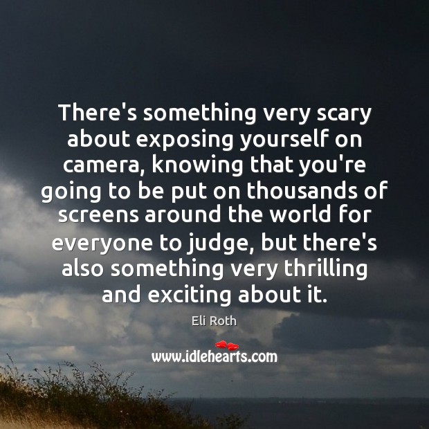 There’s something very scary about exposing yourself on camera, knowing that you’re Eli Roth Picture Quote
