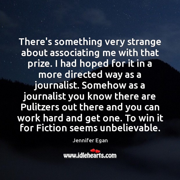 There’s something very strange about associating me with that prize. I had Jennifer Egan Picture Quote