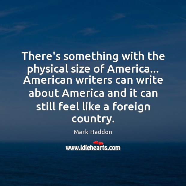 There’s something with the physical size of America… American writers can write Mark Haddon Picture Quote
