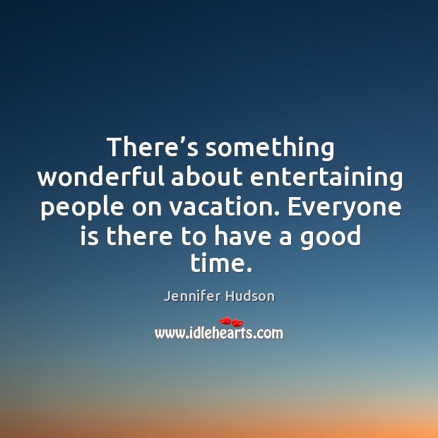 There’s something wonderful about entertaining people on vacation. Everyone is there Jennifer Hudson Picture Quote