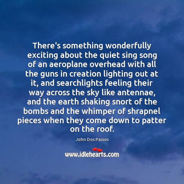 There’s something wonderfully exciting about the quiet sing song of an aeroplane John Dos Passos Picture Quote