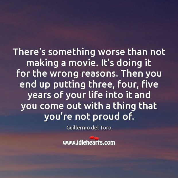 There’s something worse than not making a movie. It’s doing it for Guillermo del Toro Picture Quote