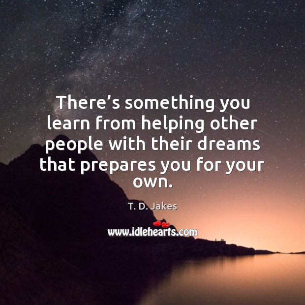 There’s something you learn from helping other people with their dreams Image