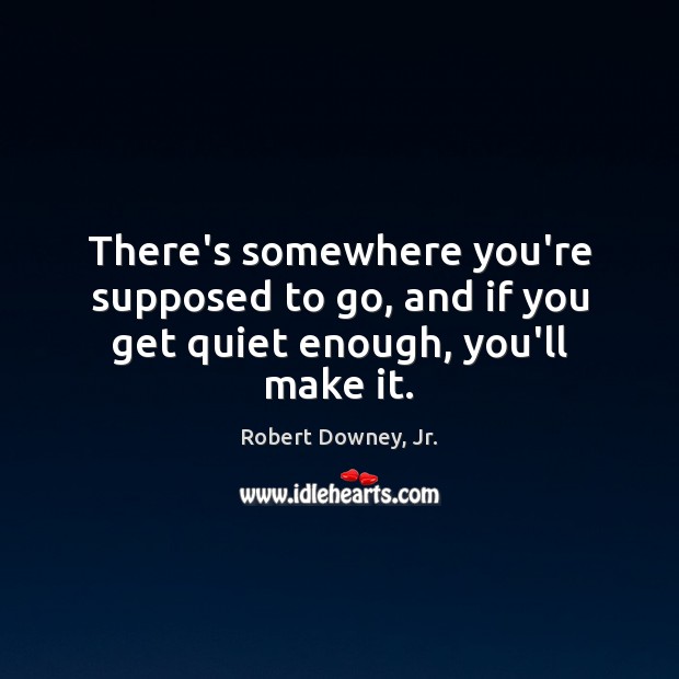 There’s somewhere you’re supposed to go, and if you get quiet enough, you’ll make it. Image