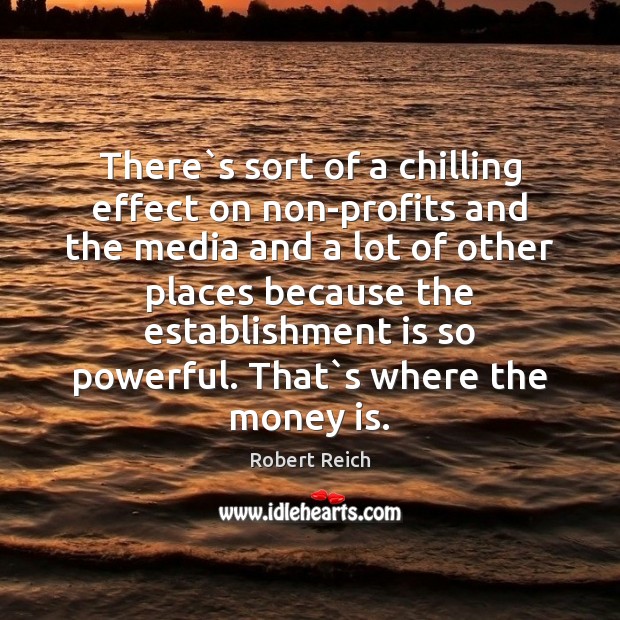 There`s sort of a chilling effect on non-profits and the media Robert Reich Picture Quote