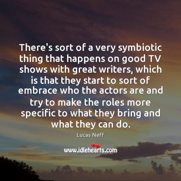 There’s sort of a very symbiotic thing that happens on good TV Lucas Neff Picture Quote