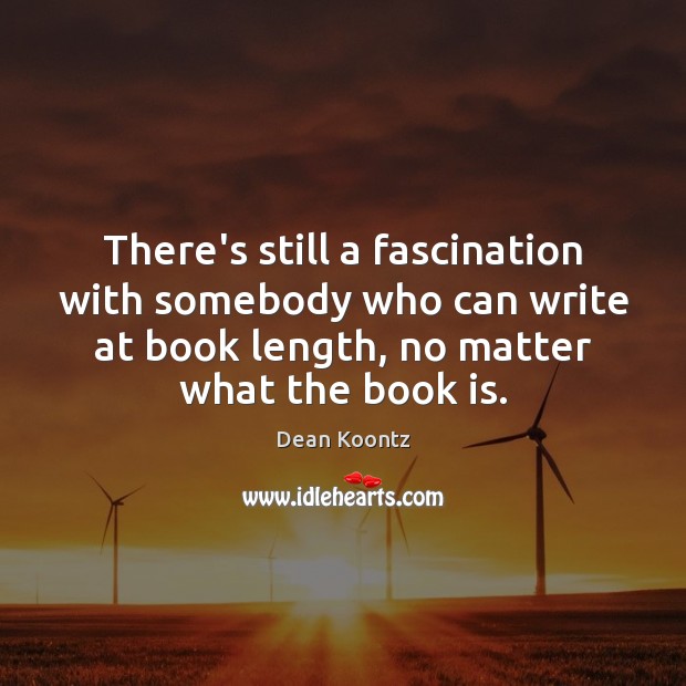 There’s still a fascination with somebody who can write at book length, Dean Koontz Picture Quote