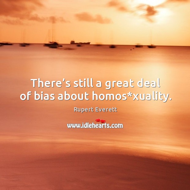 There’s still a great deal of bias about homos*xuality. Rupert Everett Picture Quote