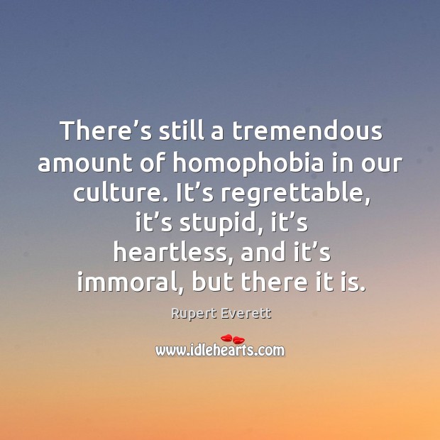 There’s still a tremendous amount of homophobia in our culture. Rupert Everett Picture Quote
