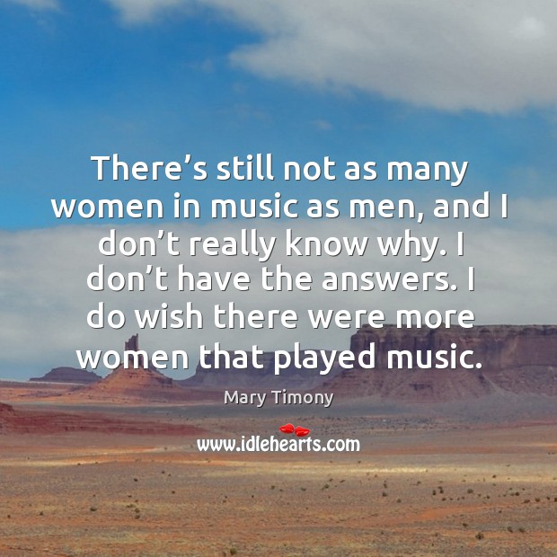 There’s still not as many women in music as men, and I don’t really know why. Mary Timony Picture Quote