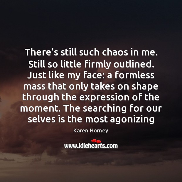 There’s still such chaos in me. Still so little firmly outlined. Just Image