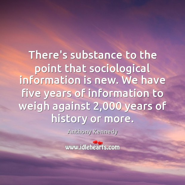 There’s substance to the point that sociological information is new. We have Anthony Kennedy Picture Quote