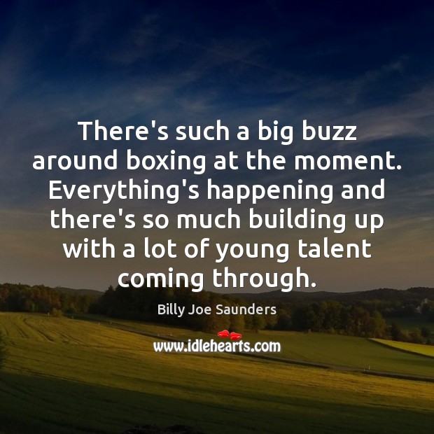 There’s such a big buzz around boxing at the moment. Everything’s happening Billy Joe Saunders Picture Quote