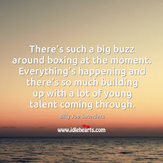 There’s such a big buzz around boxing at the moment. Billy Joe Saunders Picture Quote