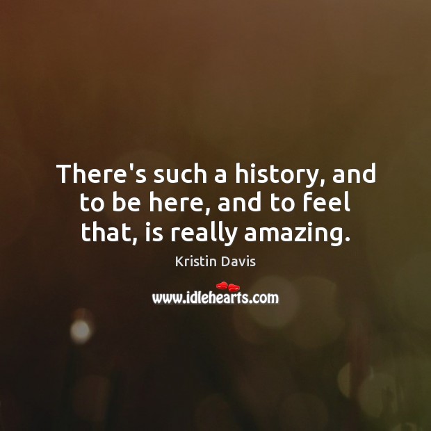 There’s such a history, and to be here, and to feel that, is really amazing. Kristin Davis Picture Quote