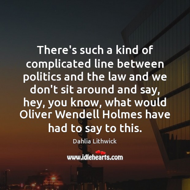 There’s such a kind of complicated line between politics and the law Dahlia Lithwick Picture Quote