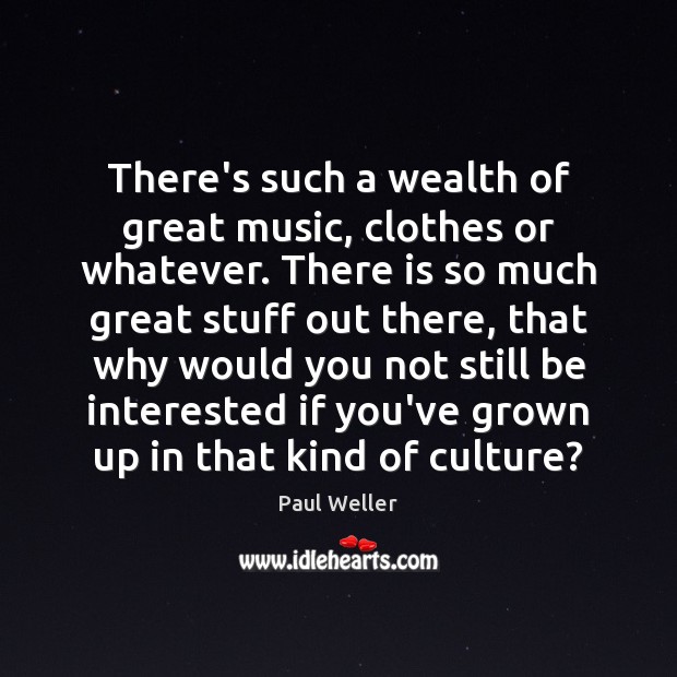 There’s such a wealth of great music, clothes or whatever. There is Paul Weller Picture Quote