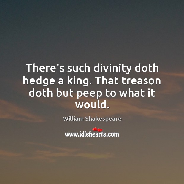 There’s such divinity doth hedge a king. That treason doth but peep to what it would. William Shakespeare Picture Quote